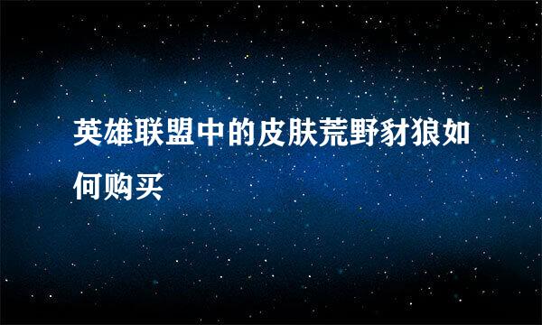 英雄联盟中的皮肤荒野豺狼如何购买