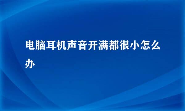 电脑耳机声音开满都很小怎么办
