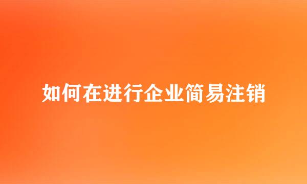 如何在进行企业简易注销