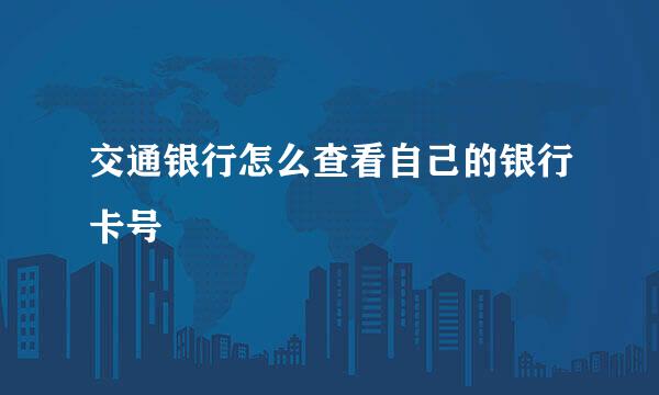 交通银行怎么查看自己的银行卡号