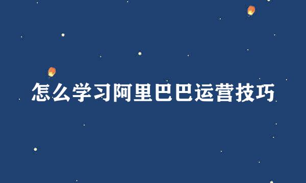 怎么学习阿里巴巴运营技巧