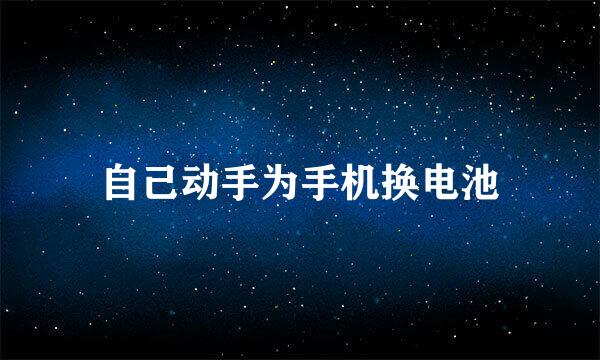 自己动手为手机换电池