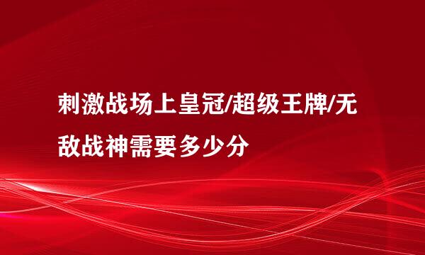 刺激战场上皇冠/超级王牌/无敌战神需要多少分