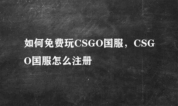 如何免费玩CSGO国服，CSGO国服怎么注册
