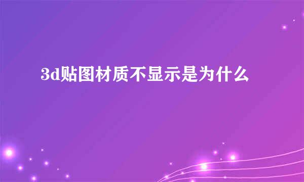 3d贴图材质不显示是为什么