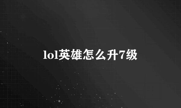 lol英雄怎么升7级