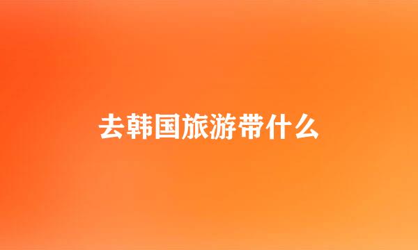 去韩国旅游带什么