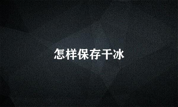 怎样保存干冰