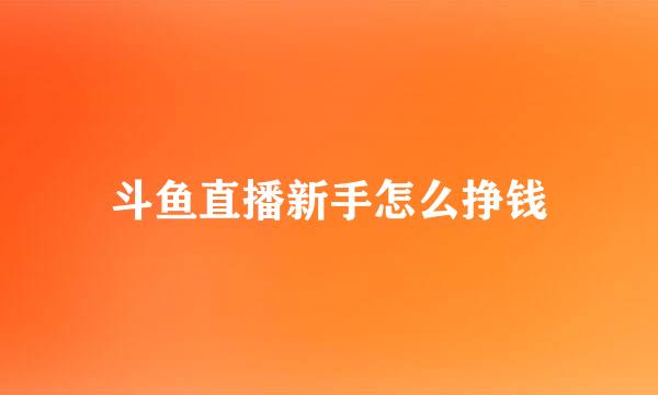 斗鱼直播新手怎么挣钱