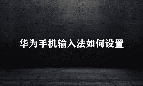 华为手机输入法如何设置