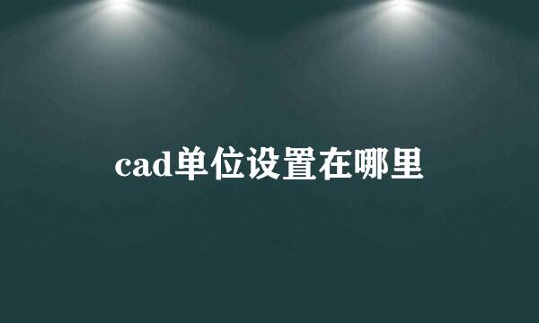 cad单位设置在哪里