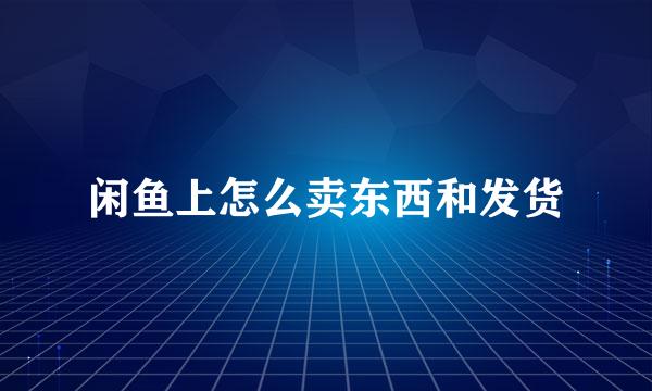 闲鱼上怎么卖东西和发货