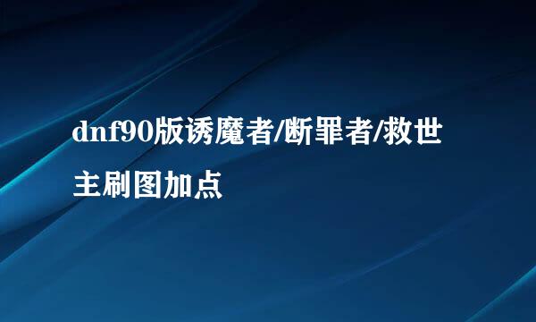 dnf90版诱魔者/断罪者/救世主刷图加点