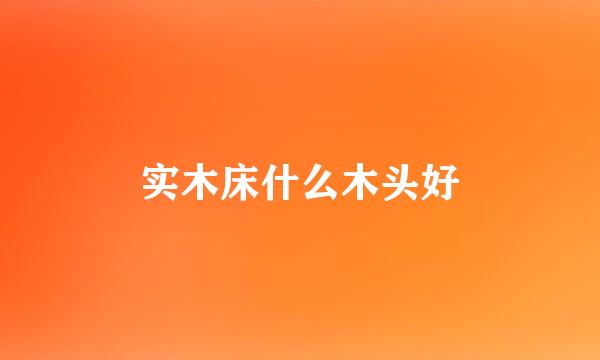 实木床什么木头好