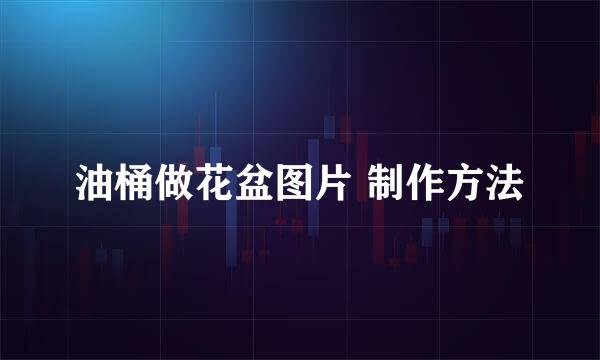 油桶做花盆图片 制作方法