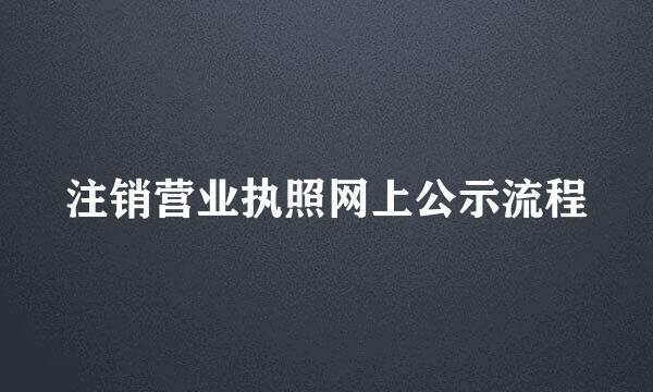 注销营业执照网上公示流程