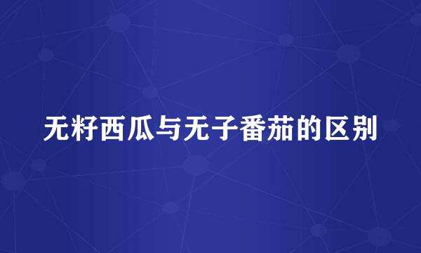 无籽西瓜与无子番茄的区别