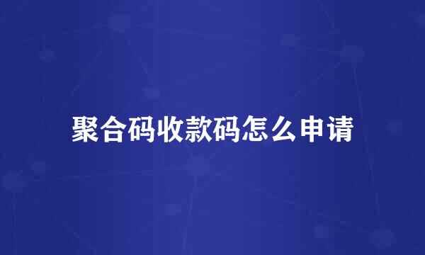聚合码收款码怎么申请