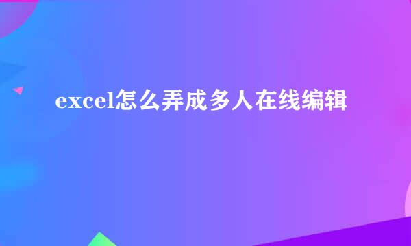 excel怎么弄成多人在线编辑