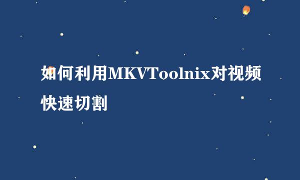 如何利用MKVToolnix对视频快速切割