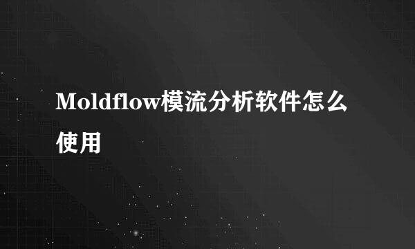 Moldflow模流分析软件怎么使用