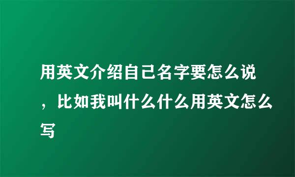 用英文介绍自己名字要怎么说，比如我叫什么什么用英文怎么写