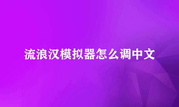 流浪汉模拟器怎么调中文