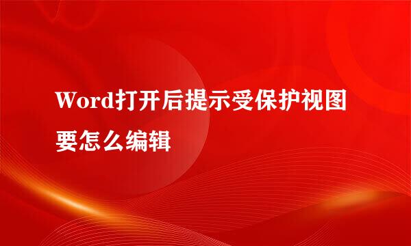 Word打开后提示受保护视图要怎么编辑