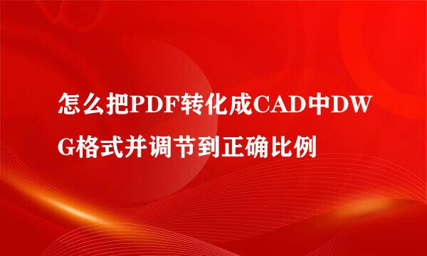 怎么把PDF转化成CAD中DWG格式并调节到正确比例