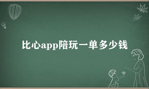 比心app陪玩一单多少钱