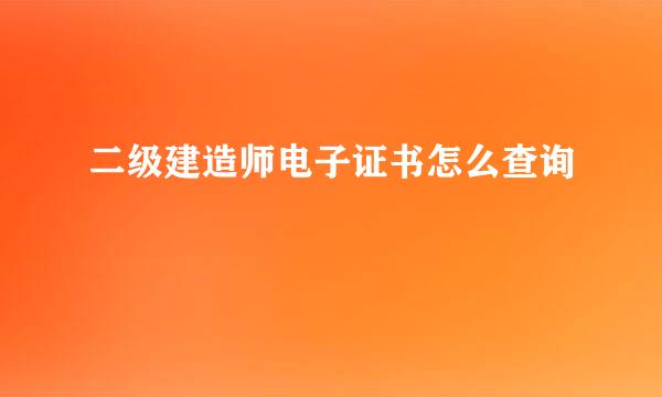 二级建造师电子证书怎么查询