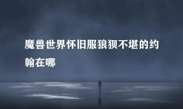 魔兽世界怀旧服狼狈不堪的约翰在哪