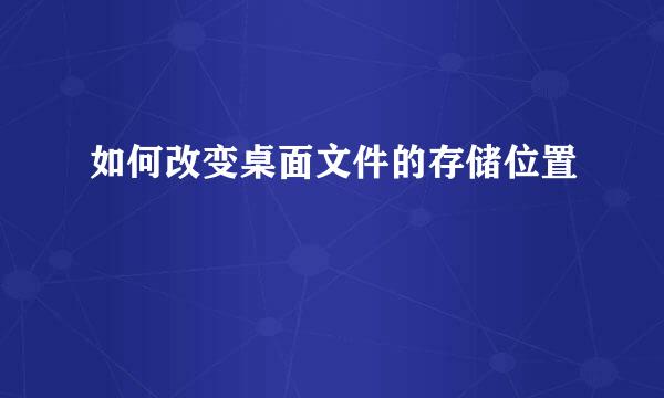 如何改变桌面文件的存储位置