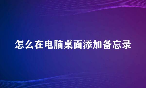 怎么在电脑桌面添加备忘录