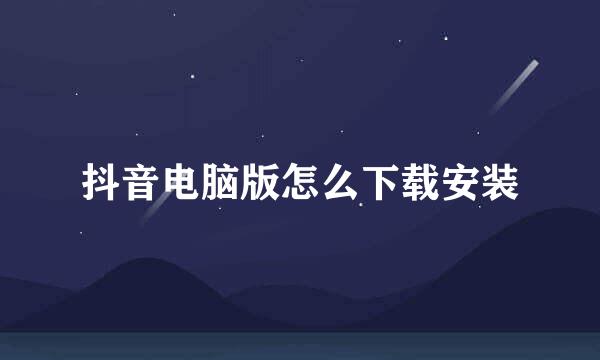 抖音电脑版怎么下载安装
