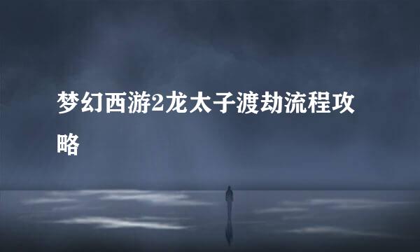梦幻西游2龙太子渡劫流程攻略