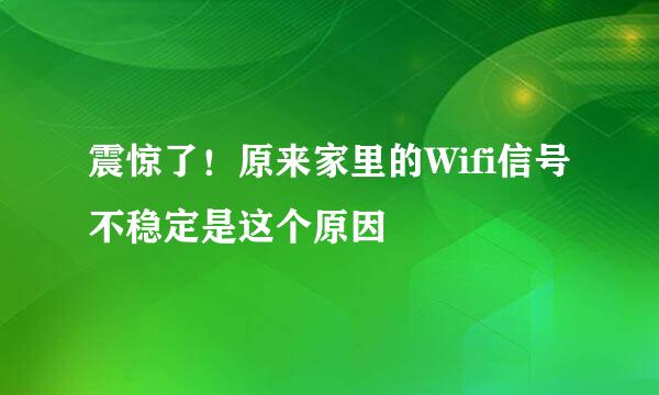 震惊了！原来家里的Wifi信号不稳定是这个原因