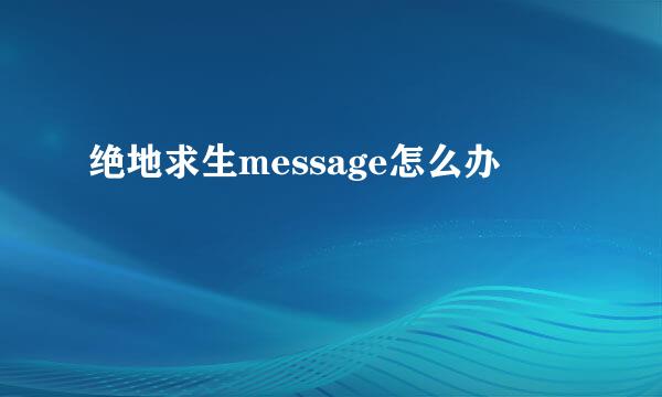 绝地求生message怎么办