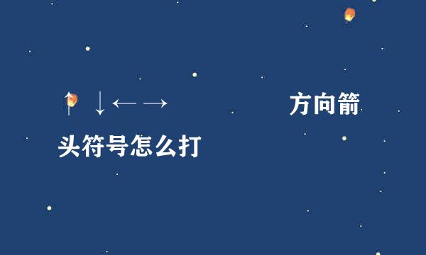 ↑ ↓← →↖↗↘↙↕方向箭头符号怎么打