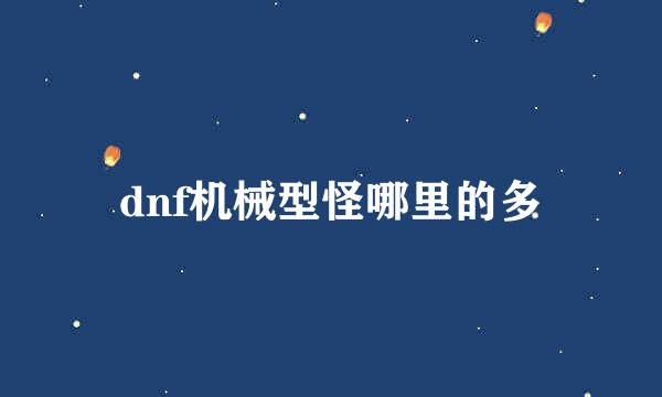 dnf机械型怪哪里的多