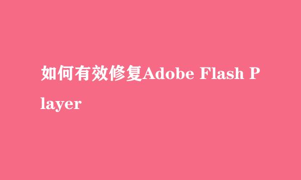如何有效修复Adobe Flash Player
