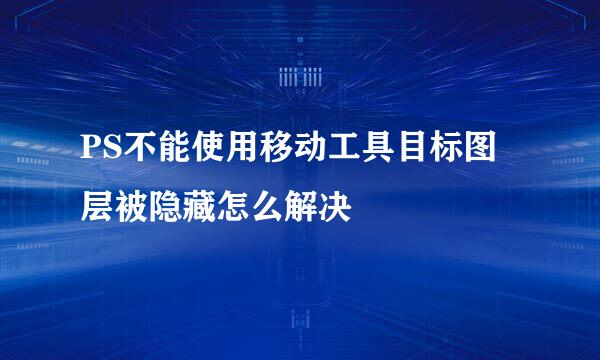PS不能使用移动工具目标图层被隐藏怎么解决