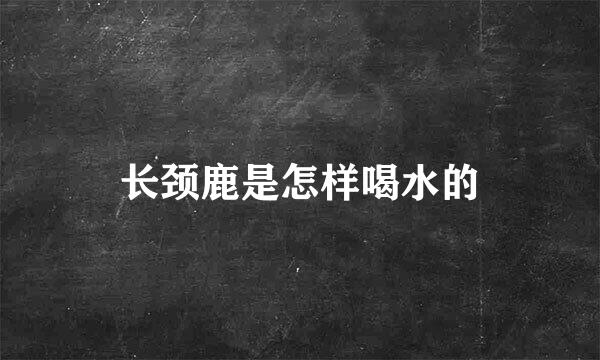 长颈鹿是怎样喝水的