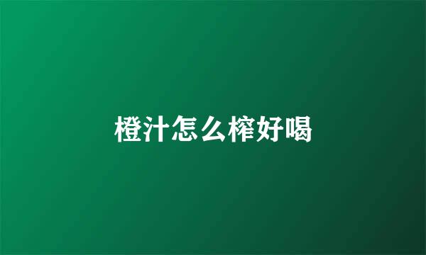 橙汁怎么榨好喝