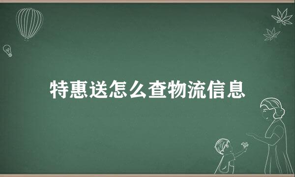 特惠送怎么查物流信息