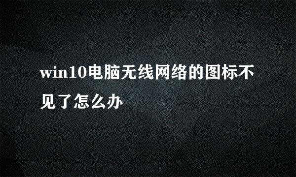 win10电脑无线网络的图标不见了怎么办