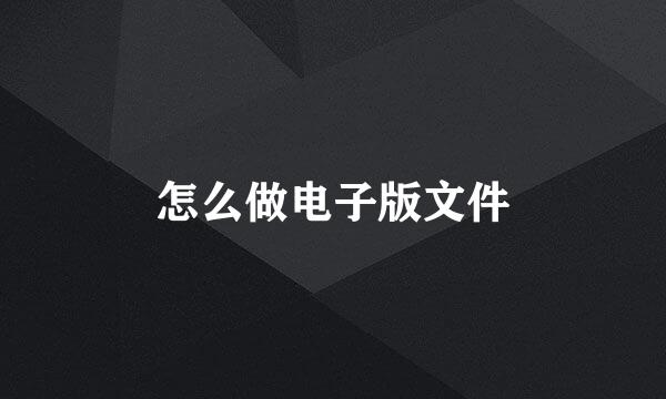 怎么做电子版文件