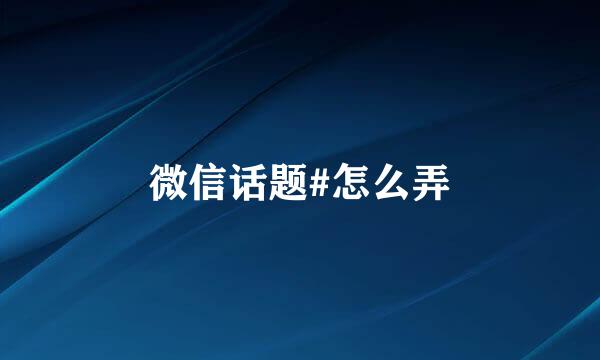 微信话题#怎么弄