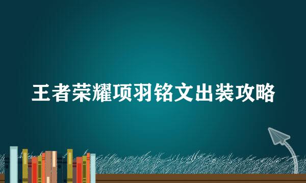 王者荣耀项羽铭文出装攻略
