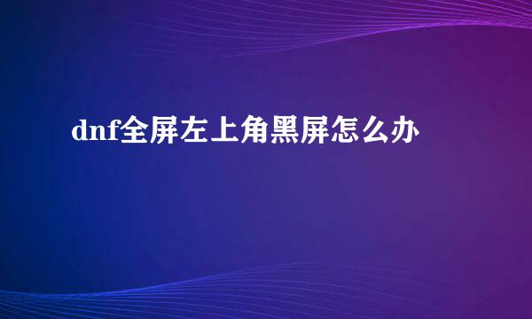 dnf全屏左上角黑屏怎么办